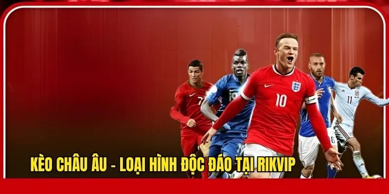 Kèo Châu Âu - Tìm Hiểu Loại Hình Cược Bóng Đá Thú Vị Top Đầu