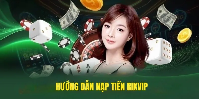 Hướng Dẫn Nạp Tiền Rikvip Siêu Tiện Lợi Qua 4 Phương Thức