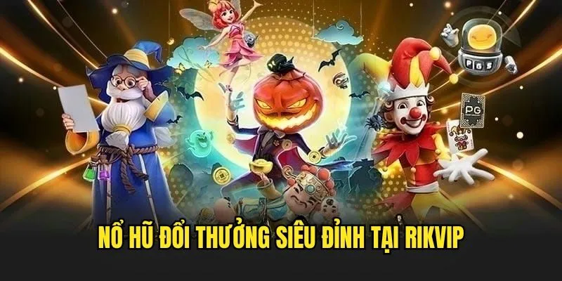 Nổ Hũ Đổi Thưởng - Tựa Game Sinh Lời Cực Hấp Dẫn Tại Rikvip
