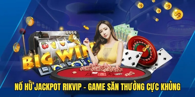 Nổ Hũ Jackpot - Săn Thưởng Khủng Tại Nhà Cái Uy Tín Rikvip