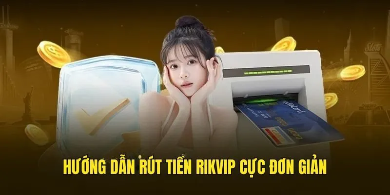 Rút Tiền Rikvip Với 3 Cách Đơn Giản, Không Lo Bị Lỗi