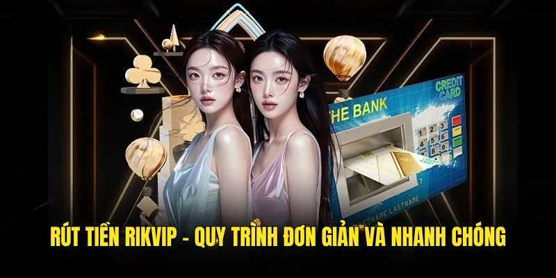 Rút Tiền Rikvip Với 3 Cách Đơn Giản, Không Lo Bị Lỗi